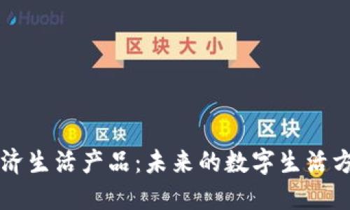 区块链经济生活产品:未来的数字生活方式与创新