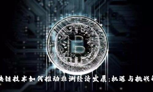 区块链技术如何推动非洲经济发展:机遇与挑战解析