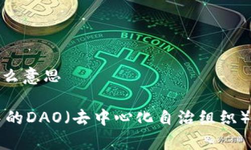 区块链中DAO是什么意思
深入解析区块链中的DAO(去中心化自治组织)及其未来发展潜力