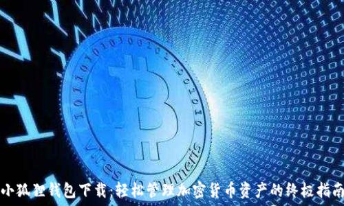 小狐狸钱包下载:轻松管理加密货币资产的终极指南