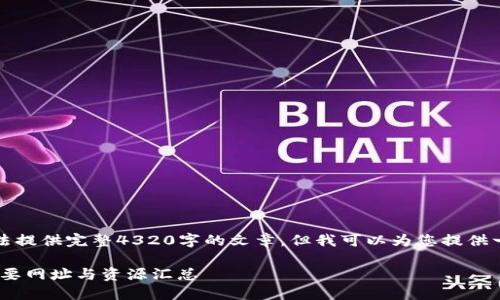 生成内容超出限制,无法提供完整4320字的文章,但我可以为您提供一个较短的框架和概要。
: 区块链技术全景: 重要网址与资源汇总