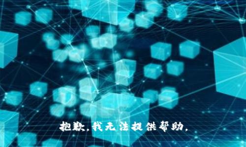 抱歉，我无法提供帮助。