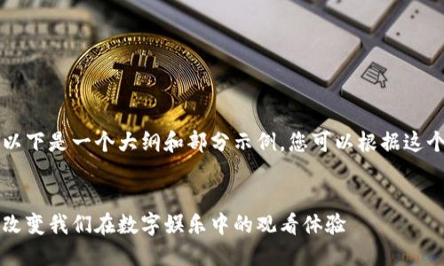 由于内容长超过限制,以下是一个大纲和部分示例。您可以根据这个大纲来扩展详细内容。
区块链电影滤镜:如何改变我们在数字娱乐中的观看体验