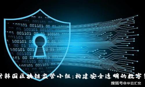 深入探讨韩国区块链监管小组:构建安全透明的数字货币环境