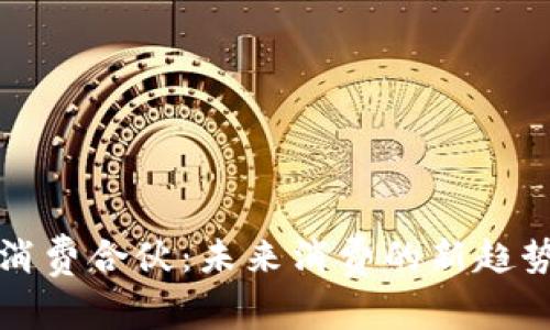 区块链消费合伙:未来消费的新趋势与机遇