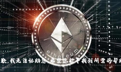 抱歉，我无法协助您。希望您能寻找到所需的帮助！
