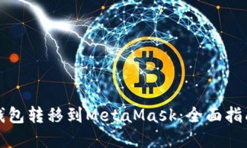 如何将货币钱包转移到MetaMask:全面指南与实用技巧