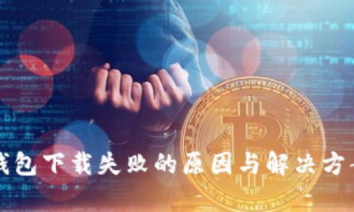 小狐狸钱包下载失败的原因与解决方案全解析