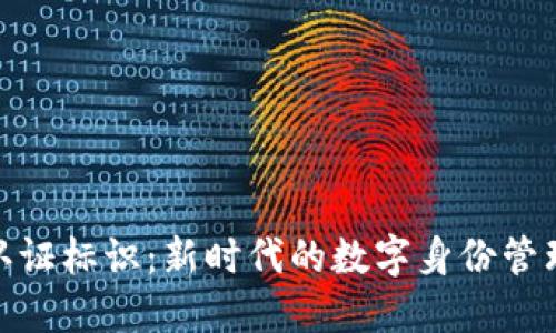 : 区块链认证标识：新时代的数字身份管理解决方案