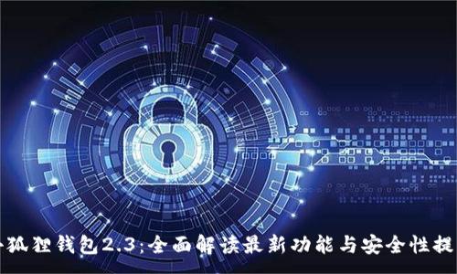 :
小狐狸钱包2.3：全面解读最新功能与安全性提升