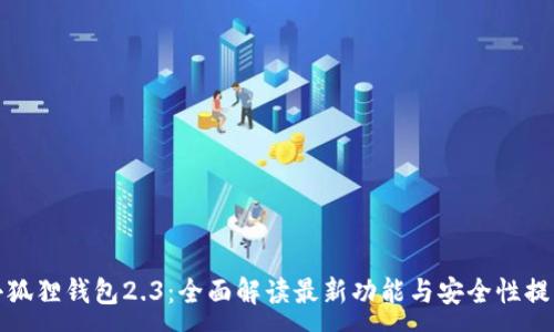 :
小狐狸钱包2.3：全面解读最新功能与安全性提升
