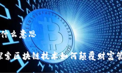 区块链发财是什么意思
区块链发财:探索区块链技术如何颠覆财富管理与投资方式
