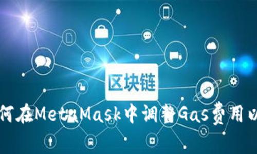 全面解析如何在MetaMask中调整Gas费用以区块链交易