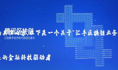 根据您的要求,需要提供更多信息的具体内容。以下是一个关于“汇丰区块链业务范围”的、关键词和相关内容的示例。
汇丰银行区块链业务全景解读:未来的金融科技驱动者