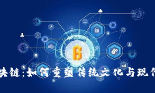 中国文化区块链：如何重塑传统文化与现代技术的交融