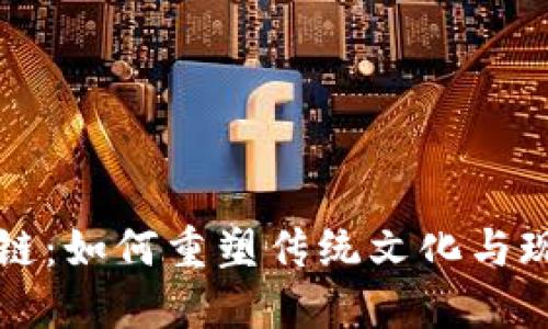 中国文化区块链：如何重塑传统文化与现代技术的交融
