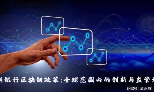 最新银行区块链政策:全球范围内的创新与监管动态