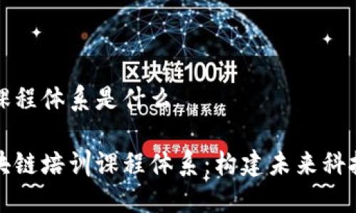 区块链培训课程体系是什么
深入探讨区块链培训课程体系:构建未来科技人才的基石