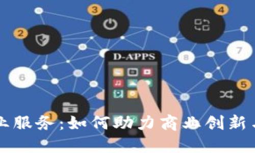 区块链企业服务:如何助力商业创新与数字转型