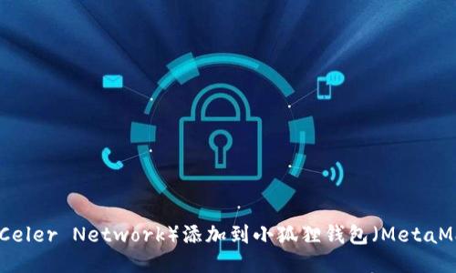 如何将锡德拉(Celer Network)添加到小狐狸钱包(MetaMask)的详细指南