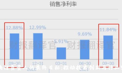   
区块链负责人的最终目标：推动技术创新与行业变革