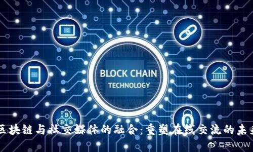 区块链与社交媒体的融合：重塑在线交流的未来