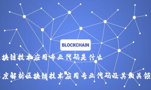 区块链技术应用专业代码是什么

深度解析区块链技术应用专业代码及其相关领域