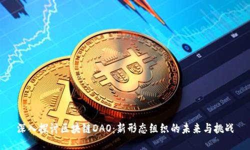 深入探讨区块链DAO：新形态组织的未来与挑战