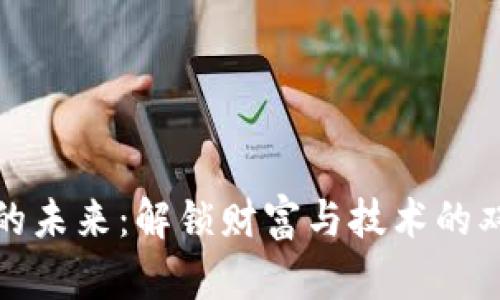区块链的未来:解锁财富与技术的双重革命
