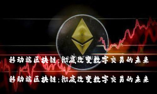 移动端区块链：彻底改变数字交易的未来

移动端区块链：彻底改变数字交易的未来