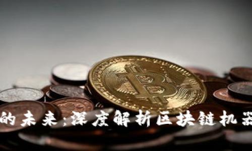 区块链与机器人结合的未来:深度解析区块链机器人如何改变行业格局