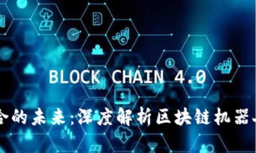 区块链与机器人结合的未来:深度解析区块链机器人如何改变行业格局