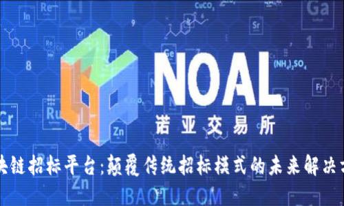 区块链招标平台：颠覆传统招标模式的未来解决方案