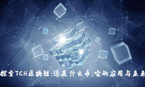 深入探索TCH区块链：这是什么币，它的应用与未来发展