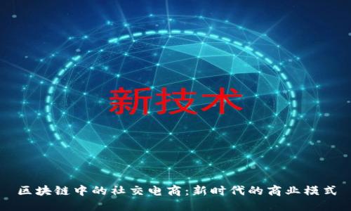 区块链中的社交电商：新时代的商业模式