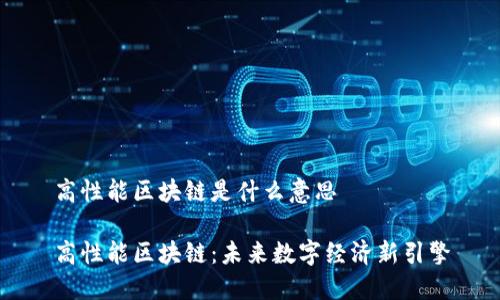 高性能区块链是什么意思

高性能区块链：未来数字经济新引擎