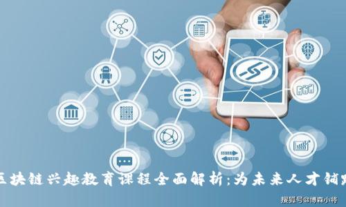 区块链兴趣教育课程全面解析:为未来人才铺路