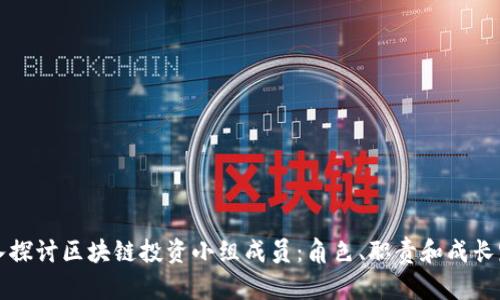 深入探讨区块链投资小组成员：角色、职责和成长路径