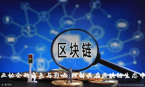 区块链行业协会的角色与影响：理解其在区块链生态中的重要性