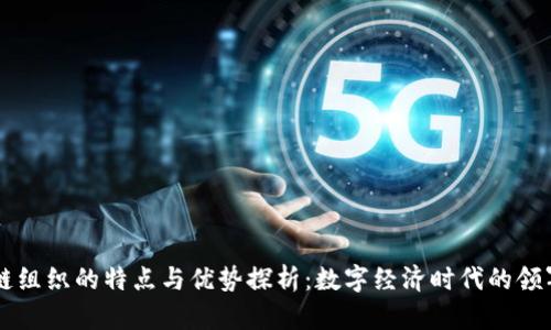 区块链组织的特点与优势探析:数字经济时代的领军力量