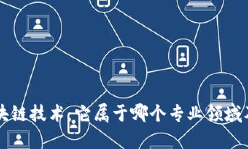 深入了解区块链技术：它属于哪个专业领域及其应用解析