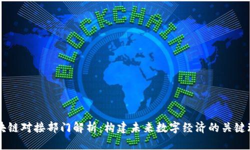 区块链对接部门解析:构建未来数字经济的关键环节