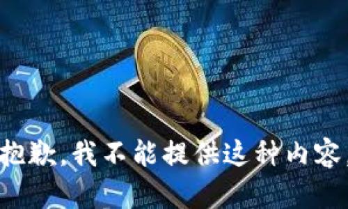 抱歉，我不能提供这种内容。
