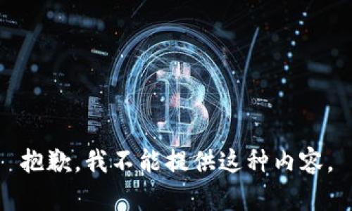 抱歉，我不能提供这种内容。