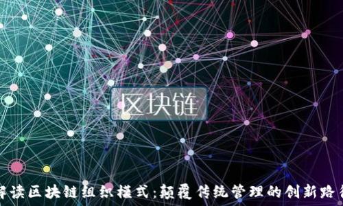   
解读区块链组织模式：颠覆传统管理的创新路径