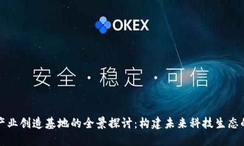 区块链产业创造基地的全景探讨：构建未来科技生态的新高地