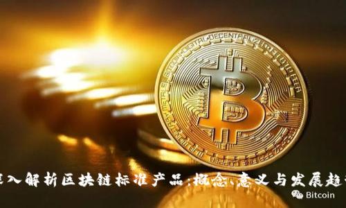 深入解析区块链标准产品：概念、意义与发展趋势