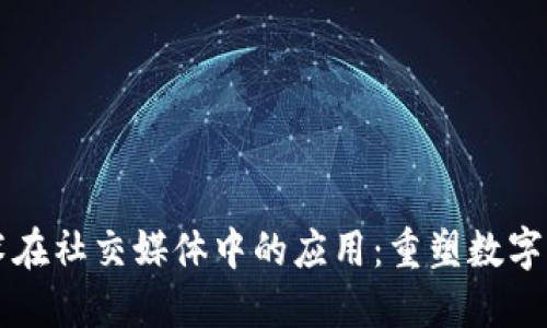 区块链技术在社交媒体中的应用：重塑数字交流的未来