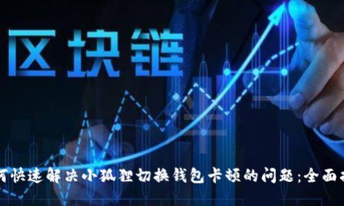 如何快速解决小狐狸切换钱包卡顿的问题：全面指南