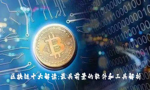 区块链十大解读:最具前景的软件和工具解析